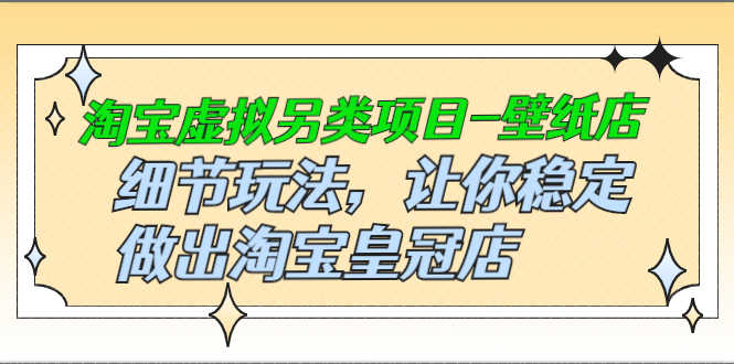 （2501期）淘宝虚拟另类项目-壁纸店，细节玩法，让你稳定做出淘宝皇冠店-安索博客网