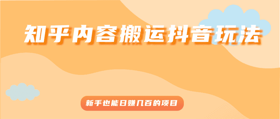 （2503期）知乎内容搬运抖音玩法，新手也能日赚几百的项目-安索博客网