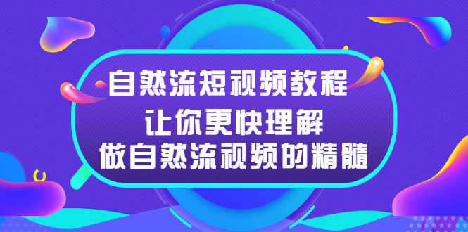 （2495期）自然流短视频教程，让你更快理解做自然流视频的精髓-安索博客网