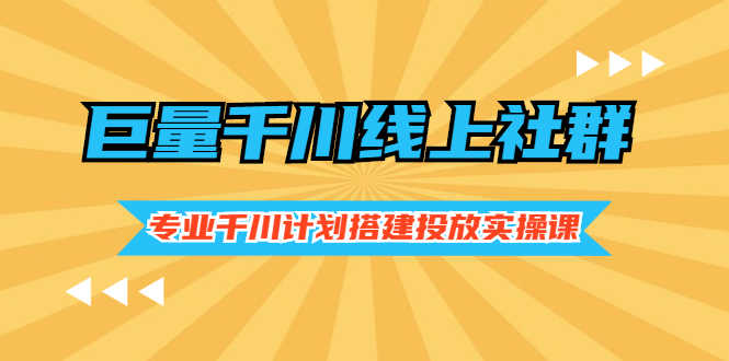 （2491期）巨量千川线上社群，专业千川计划搭建投放实操课价值999元-安索博客网