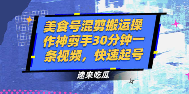 （2482期）美食号混剪搬运操作神剪手30分钟一条视频，快速起号-安索博客网