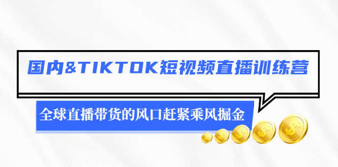 （2478期）国内&TIKTOK短视频直播训练营，全球直播带货的风口赶紧乘风掘金-安索博客网