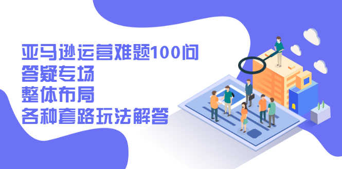 （2471期）亚马逊运营难题100问答疑专场：整体布局，各种套路玩法解答-安索博客网
