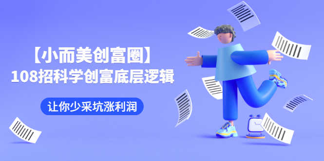 （2470期）【小而美创富圈】,108招科学创富底层逻辑，让你少采坑涨利润-安索博客网