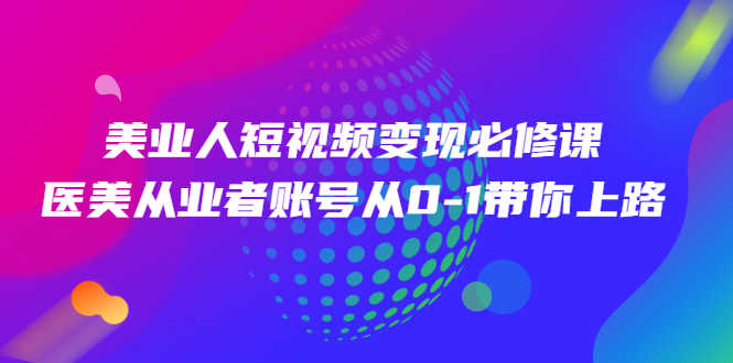 （2462期）美业人短视频变现必修课，医美从业者账号从0-1带你上路-安索博客网