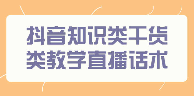 （2454期）抖音知识类干货类教学直播话术，玩抖音必备！-安索博客网