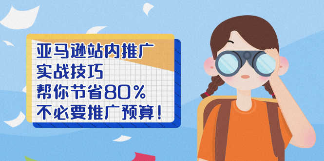 （2452期）亚马逊站内推广·实战技巧：帮你节省80%不必要推广预算！-安索博客网