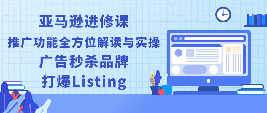 （2451期）亚马逊进修课：推广功能全方位解读与实操：广告秒杀品牌，打爆Listing-安索博客网