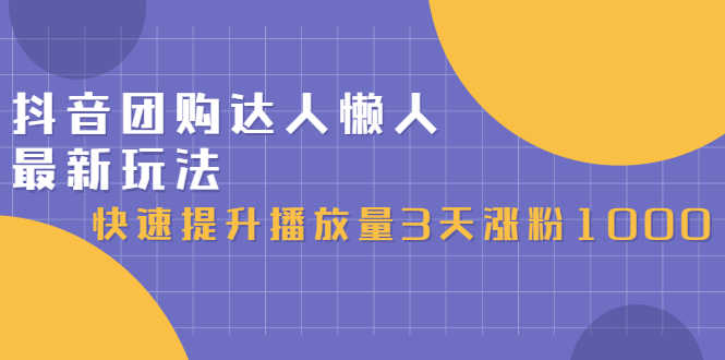 （2446期）抖音团购达人懒人最新玩法，快速提升播放量3天涨粉1000（初级班+高级班）-安索博客网