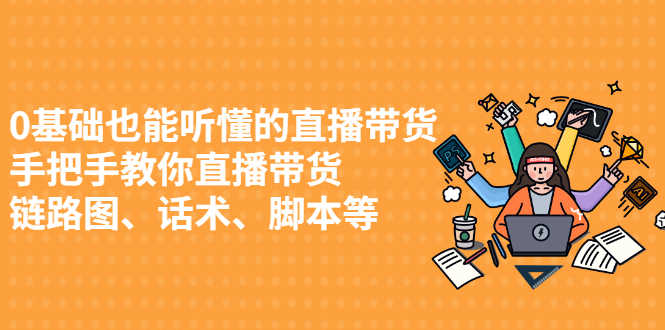 （2430期）0基础也能听懂的直播带货，手把手教你直播带货 链路图、话术、脚本等-安索博客网