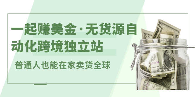 （2432期）一起赚美金·无货源自动化跨境独立站 普通人也能卖货全球【无提供插件】-安索博客网