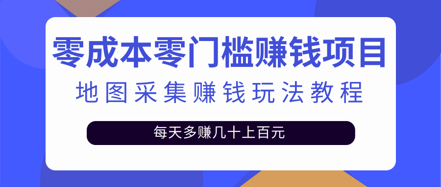 （2429期）零成本零门槛赚钱项目，地图采集赚佣金，每天多赚几十上百元（附软件）-安索博客网