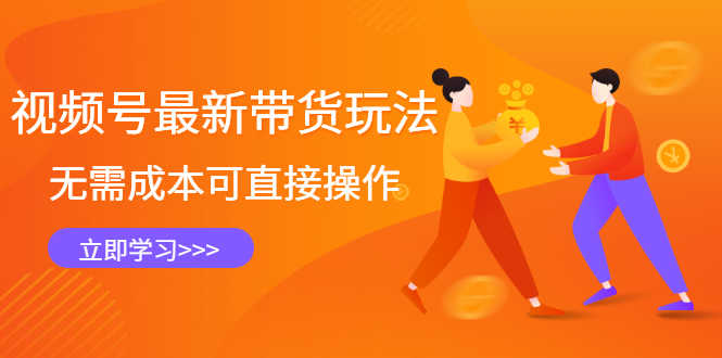 （2421期）视频号最新带货玩法，无需成本可直接操作，新手到高手快速蜕变-安索博客网