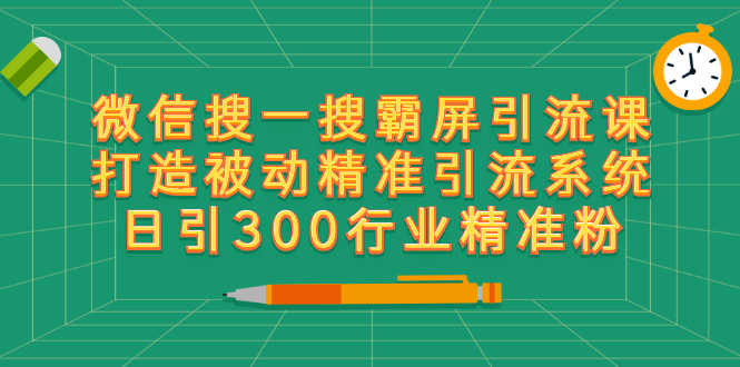 （2418期）微信搜一搜霸屏引流课，打造被动精准引流系统 日引300行业精准粉【无水印】-安索博客网