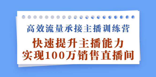 （2409期）高效流量承接主播训练营：快速提升主播能力,实现100万销售直播间-安索博客网