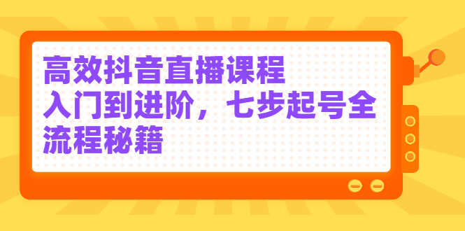 （2404期）高效抖音直播课程，入门到进阶，七步起号全流程秘籍-安索博客网