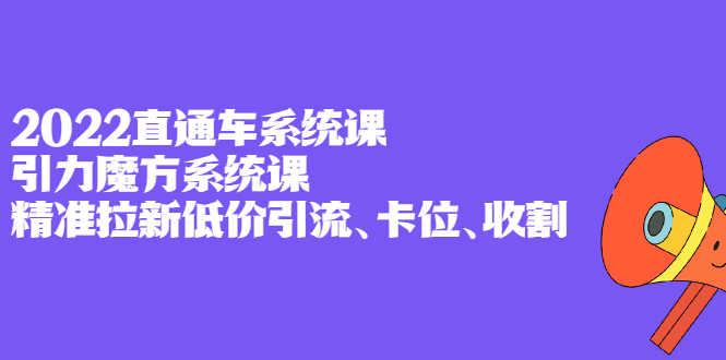 （2397期）2022直通车系统课+引力魔方系统课，精准拉新低价引流、卡位、收割-安索博客网