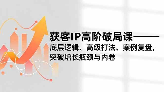 获客IP高阶破局课：打破增长瓶颈，轻松搞定流量与变现-安索博客网