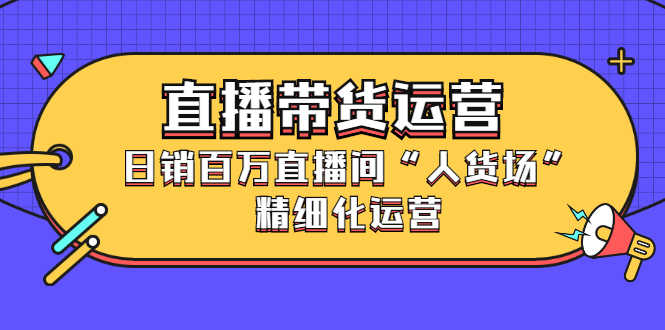 （2396期）直播带货运营，日销百万直播间“人货场”精细化运营-安索博客网