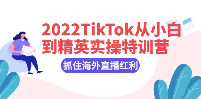 （2394期）2022TikTok从小白到精英实操特训营，掌握TikTok核心技术，抓住海外直播红利-安索博客网