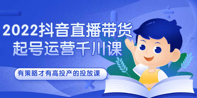 （2393期）2022抖音直播带货起号运营千川课，有策略才有高投产的投放课-安索博客网