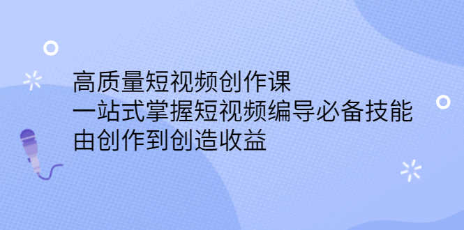 （2387期）高质量短视频创作课，一站式掌握短视频编导必备技能，由创作到创造收益-安索博客网