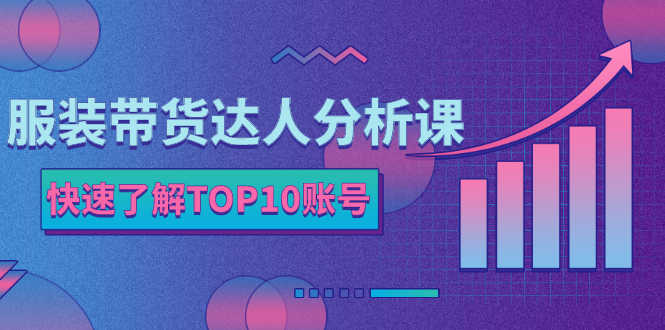 （2382期）服装带货达人分析课：带你快速了解TOP10账号，玩转服装行业！-安索博客网