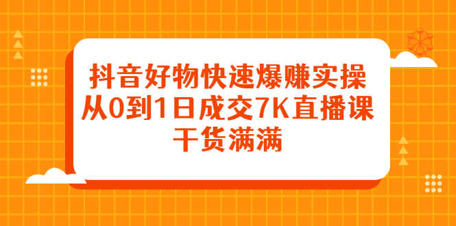（2377期）抖音好物快速爆赚实操，从0到1日成交7K直播课，干货满满-安索博客网