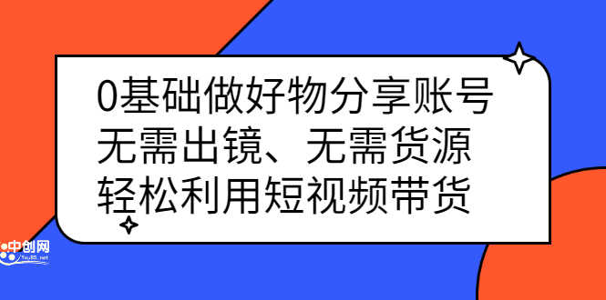 （2369期）0基础做好物分享账号：无需出镜、无需货源，轻松利用短视频带货-安索博客网