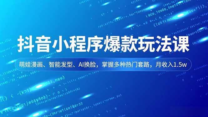 抖音小程序爆款玩法课：萌娃漫画、智能发型、AI换脸，轻松月入1.5w-安索博客网