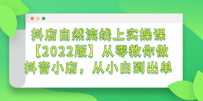 （2366期）抖店自然流线上实操课【2022版】从零教你做抖音小店，从小白到出单-安索博客网