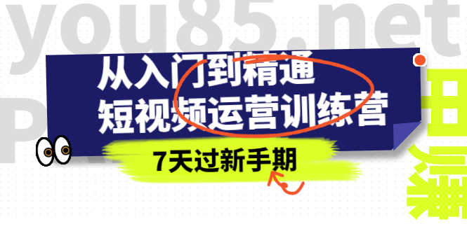 （2360期）从入门到精通短视频运营训练营，理论、实战、创新，7天过新手期-安索博客网