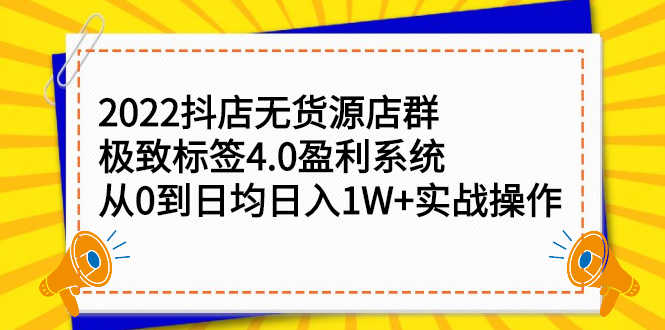 （2357期）2022抖店无货源店群，极致标签4.0盈利系统：从0到日均日入1W+实战操作-安索博客网