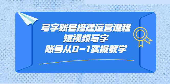 （2354期）写字账号搭建运营课程，短视频写字账号从0-1实操教学-安索博客网