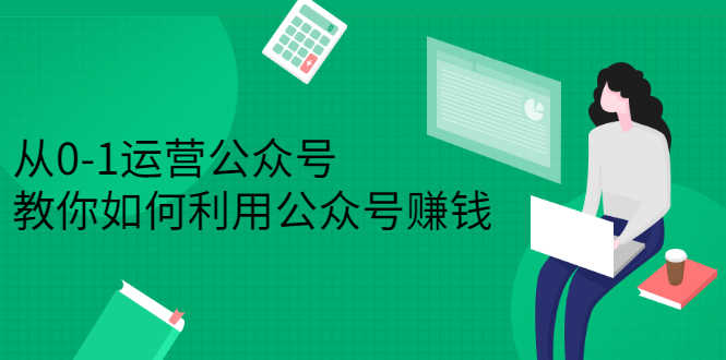 （2352期）从0-1运营公众号，零基础小白也能上手，教你如何利用公众号赚钱-安索博客网
