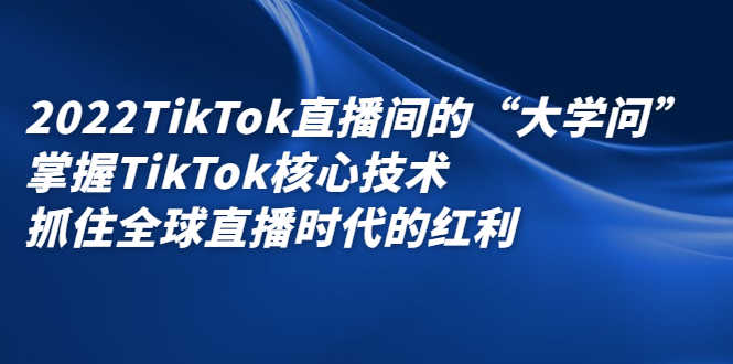（2339期）2022TikTok直播间的“大学问”掌握TikTok核心技术 抓住全球直播时代的红利-安索博客网