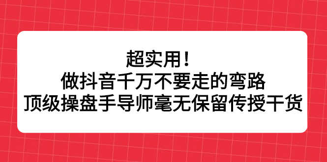 （2335期）超实用！做抖音千万不要走的弯路，顶级操盘手导师毫无保留传授干货-安索博客网