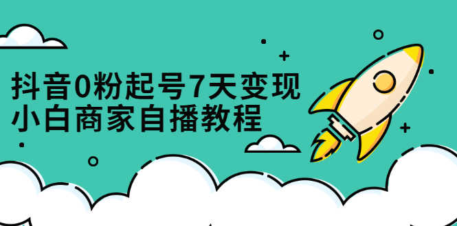 （2331期）抖音0粉起号7天变现，小白商家自播教程：免费获取流量搭建百万直播间-安索博客网