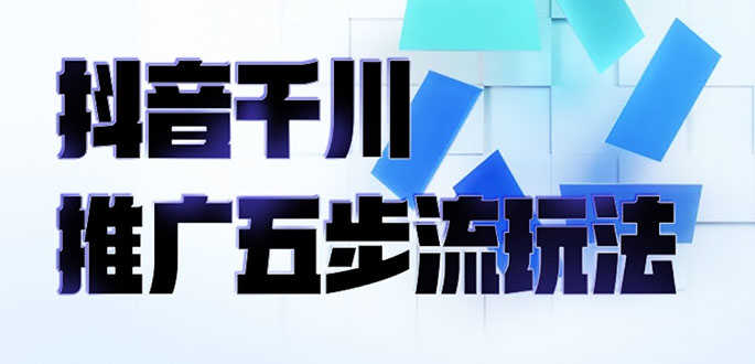 （2330期）抖音千川推广五步流玩法：教你轻松获取自然流量，打造单品爆款-安索博客网