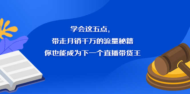 （2326期）学会这五点，带走月销千万的流量秘籍，你也能成为下一个直播带货王-安索博客网