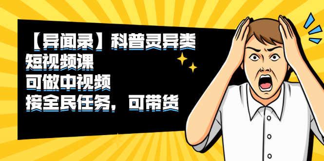 （2320期）【异闻录】科普灵异类短视频课，可做中视频，接全民任务，可带货-安索博客网