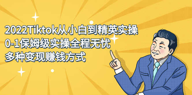 （2317期）2022Tiktok从小白到精英实操，0-1保姆级实操全程无忧，多种变现赚钱方式-安索博客网