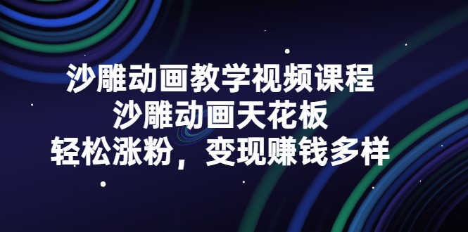 （2315期）沙雕动画教学视频课程，沙雕动画天花板，轻松涨粉，变现赚钱多样-安索博客网
