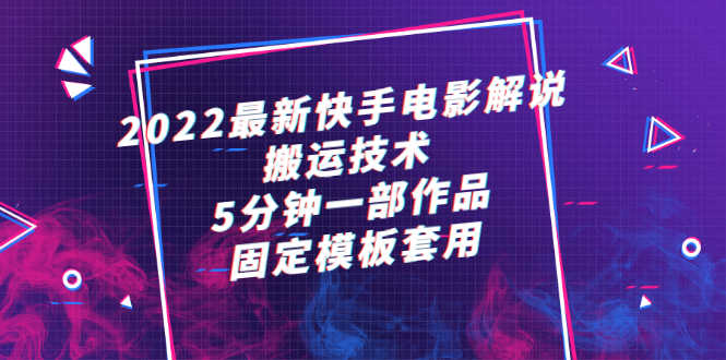 （2314期）2022最新快手电影解说搬运技术，5分钟一部作品，固定模板套用-安索博客网