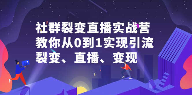 （2312期）社群电商·社群裂变直播实战营，教你从0到1实现引流、裂变、直播、变现-安索博客网