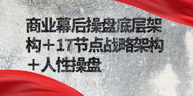 （2311期）商业幕后操盘底层架构＋17节点战略架构＋人性操盘（详细视频课程）-安索博客网