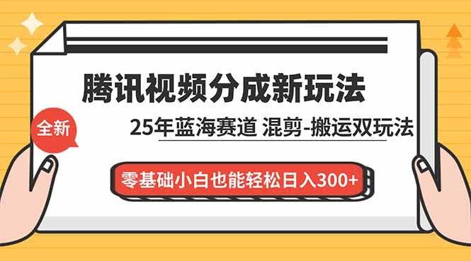 腾讯视频分成计划最新教程：25年蓝海赛道，混剪、搬运都能搞，新手也能轻松日赚300+-安索博客网