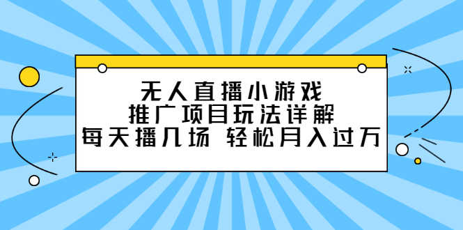 （2307期）无人直播小游戏推广项目玩法详解，每天播几场，轻松月入过万+-安索博客网