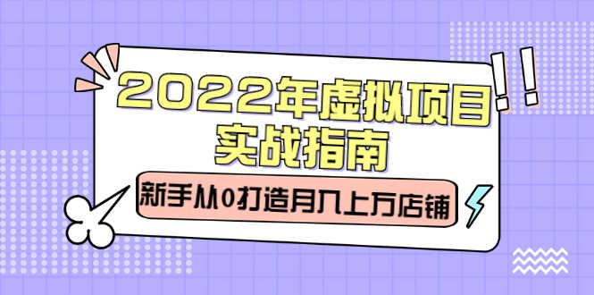 （2303期）2022年虚拟项目实战指南，新手从0打造月入上万店铺【视频课程】-安索博客网