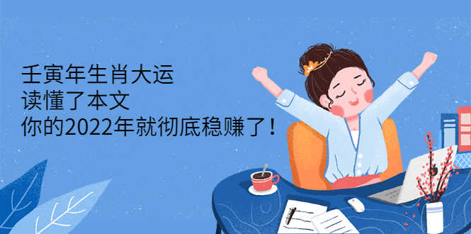 （2301期）壬寅年生肖大运：读懂了本文，你的2022年就彻底稳赚了！-安索博客网